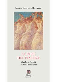 Le rose del Piacere. Da Zeus a Sperelli, violenza e seduzione