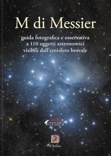 M di Messier guida fotografica e osservativa a 110 oggetti astronomici visibili dall'emisfero boreale
