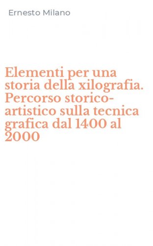 Elementi per una storia della xilografia. Percorso storico-artistico sulla tecnica grafica dal 1400 al 2000