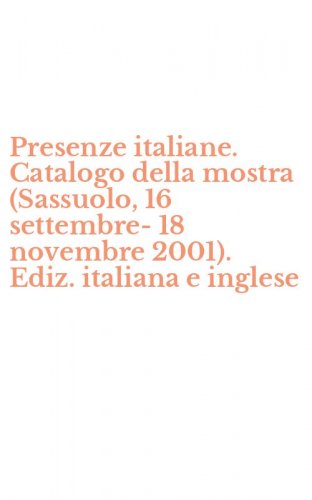 Presenze italiane. Catalogo della mostra (Sassuolo, 16 settembre-18 novembre 2001). Ediz. italiana e inglese