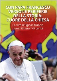 Con papa Francesco verso le periferie della storia. Cuore della Chiesa