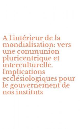 A l'int&eacute;rieur de la mondialisation: vers une communion pluricentrique et interculturelle. Implications eccl&eacute;siologiques pour le gouvernement de nos instituts