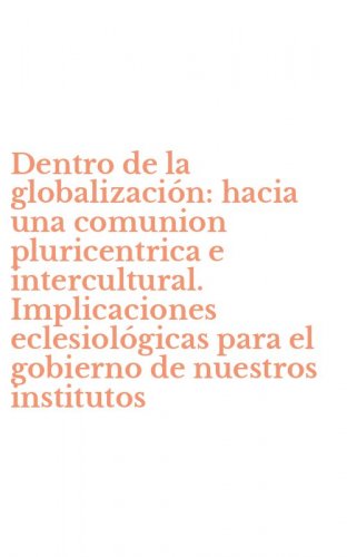 Dentro de la globalizaci&oacute;n: hacia una comunion pluricentrica e intercultural. Implicaciones eclesiol&oacute;gicas para el gobierno de nuestros institutos