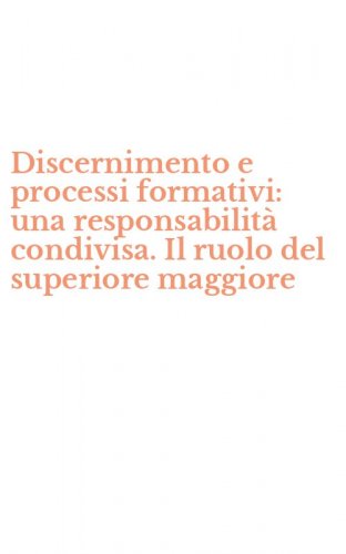 Discernimento e processi formativi: una responsabilit&agrave; condivisa. Il ruolo del superiore maggiore
