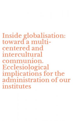 Inside globalisation: toward a multi-centered and intercultural communion. Ecclesiological implications for the administration of our institutes