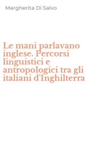 Le mani parlavano inglese. Percorsi linguistici e antropologici tra gli italiani d'Inghilterra