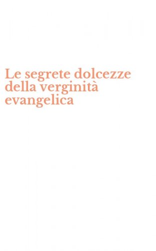 Le segrete dolcezze della verginit&agrave; evangelica