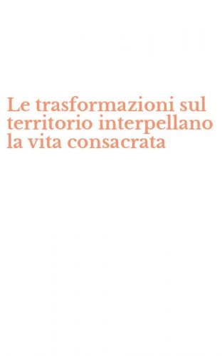 Le trasformazioni sul territorio interpellano la vita consacrata