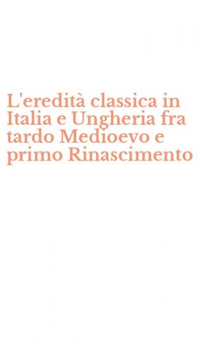 L'eredit&agrave; classica in Italia e Ungheria fra tardo Medioevo e primo Rinascimento