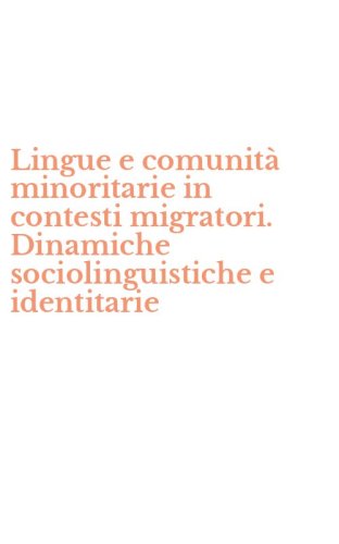 Lingue e comunit&agrave; minoritarie in contesti migratori. Dinamiche sociolinguistiche e identitarie