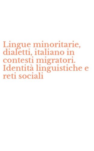 Lingue minoritarie, dialetti, italiano in contesti migratori. Identit&agrave; linguistiche e reti sociali