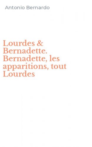 Lourdes & Bernadette. Bernadette, les apparitions, tout Lourdes