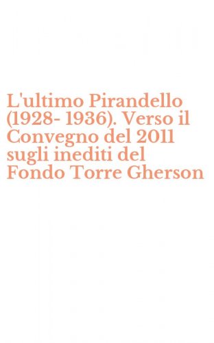 L'ultimo Pirandello (1928-1936). Verso il Convegno del 2011 sugli inediti del Fondo Torre Gherson