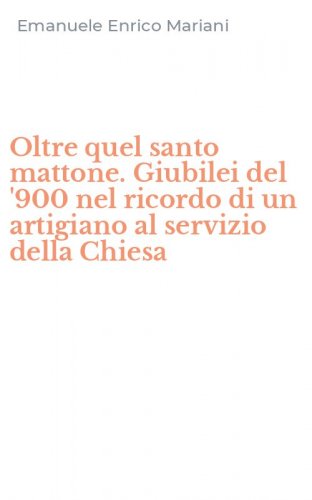 Oltre quel santo mattone. Giubilei del '900 nel ricordo di un artigiano al servizio della Chiesa