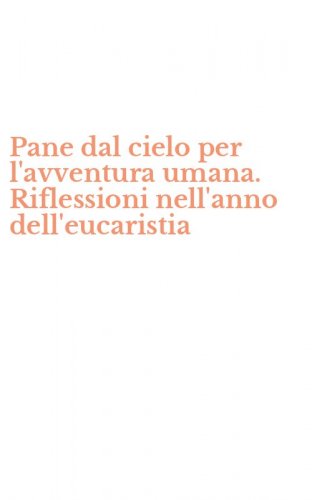 Pane dal cielo per l'avventura umana. Riflessioni nell'anno dell'eucaristia