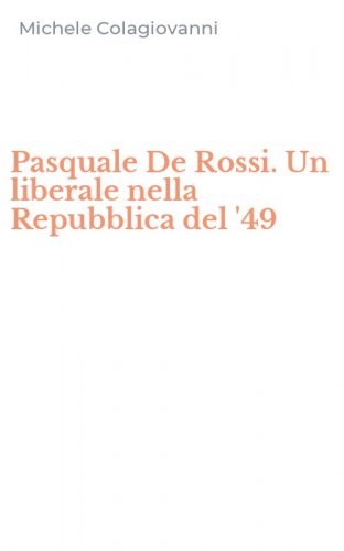 Pasquale De Rossi. Un liberale nella Repubblica del '49