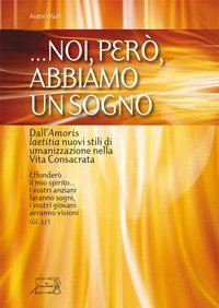 ... Noi, per&ograve; abbiamo un sogno.. Dall'Amoris laetitia nuovi stili di umanizzazione nella vita consacrata - UMANIZZAZIONE NELLA VITA CONSACRATA