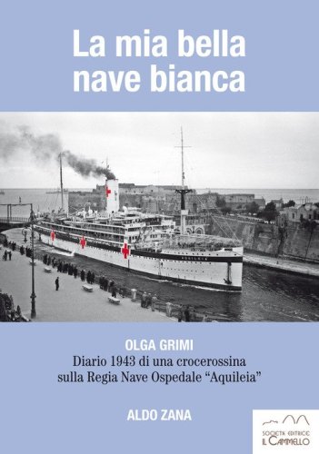 La mia bella nave bianca. Olga Grimi. Diario 1943 di una crocerossina sulla Regia nave ospedale &laquo;Aquileia&raquo;