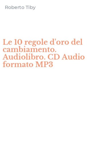 Le 10 regole d'oro del cambiamento. Audiolibro. CD Audio formato MP3