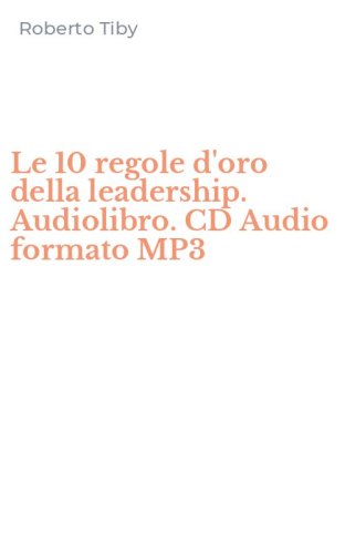 Le 10 regole d'oro della leadership. Audiolibro. CD Audio formato MP3
