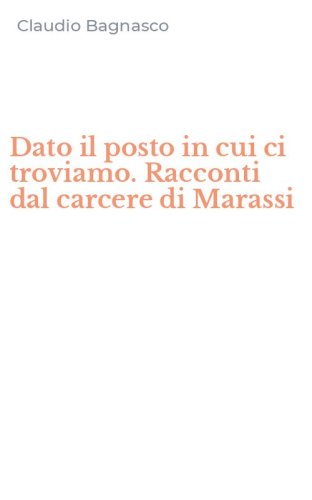 Dato il posto in cui ci troviamo. Racconti dal carcere di Marassi