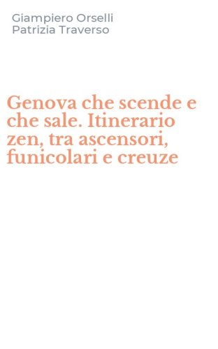 Genova che scende e che sale. Itinerario zen, tra ascensori, funicolari e creuze