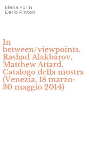 In between/viewpoints. Rashad Alakbarov, Matthew Attard. Catalogo della mostra (Venezia, 18 marzo-30 maggio 2014)
