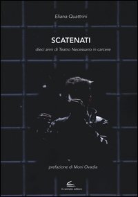 Scatenati. Dieci anni di Teatro Necessario in carcere