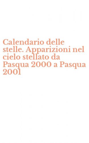 Calendario delle stelle. Apparizioni nel cielo stellato da Pasqua 2000 a Pasqua 2001