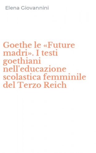 Goethe le &laquo;Future madri&raquo;. I testi goethiani nell'educazione scolastica femminile del Terzo Reich