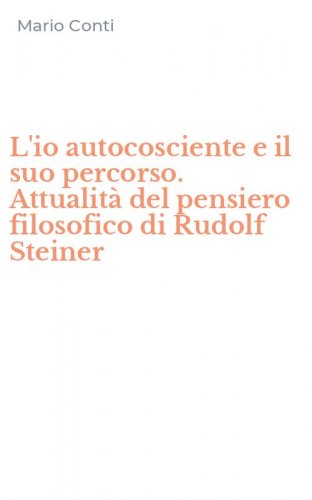 L'io autocosciente e il suo percorso. Attualit&agrave; del pensiero filosofico di Rudolf Steiner