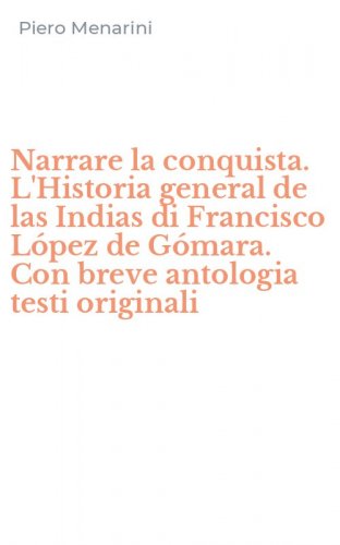 Narrare la conquista. L'Historia general de las Indias di Francisco L&oacute;pez de G&oacute;mara. Con breve antologia testi originali
