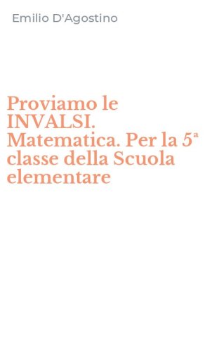 Proviamo le INVALSI. Matematica. Per la 5&ordf; classe della Scuola elementare