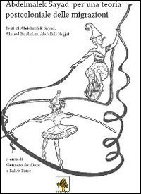 Abdelmalek Sayad. Per una teoria postcoloniale delle migrazioni. Testi di Abdelmalek Sayad, Ahmed Boubeker, Abdellali Hajjat