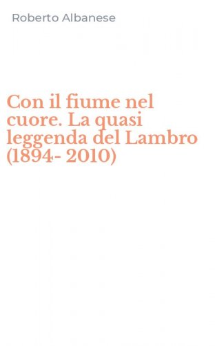 Con il fiume nel cuore. La quasi leggenda del Lambro (1894-2010)