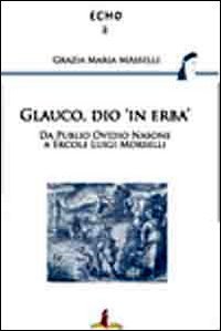 Glauco, dio &laquo;in erba&raquo;. Da Publio Ovidio Nasone a Ercole Luigi Morselli