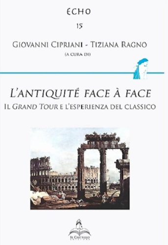 L'antiquit&eacute; face &agrave; face. Il Grand Tour e l'esperienza del classico