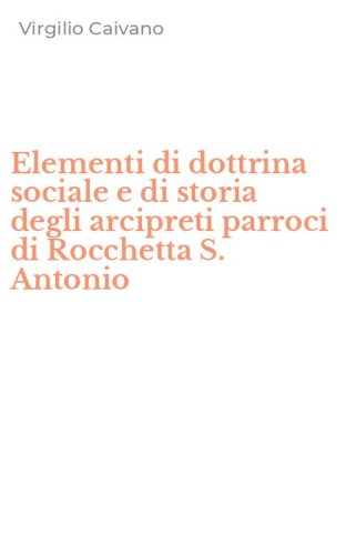 Elementi di dottrina sociale e di storia degli arcipreti parroci di Rocchetta S. Antonio