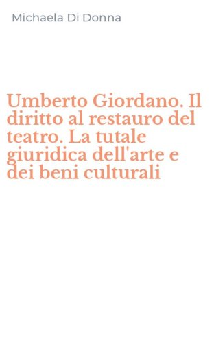 Umberto Giordano. Il diritto al restauro del teatro. La tutale giuridica dell'arte e dei beni culturali