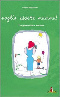 Voglio essere mamma. Tra genitorialit&agrave; e adozione