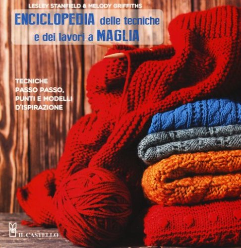 Enciclopedia delle tecniche e dei lavori a maglia. Tecniche passo passo, punti e modelli d'ispirazione