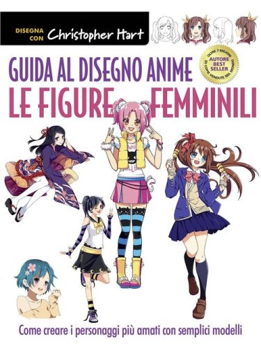 Guida al disegno anime. Le figure femminili. Come creare i personaggi pi&ugrave; amati con semplici modelli