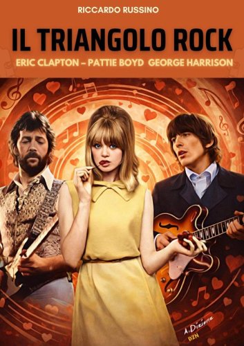 Il triangolo rock. Eric Clapton, Pattie Boyd, George Harrison