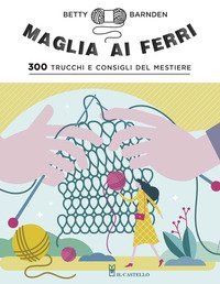 Maglia ai ferri. 300 trucchi e consigli del mestiere