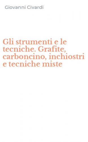 Gli strumenti e le tecniche. Grafite, carboncino, inchiostri e tecniche miste