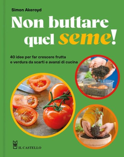 Non buttare quel seme! 40 idee per far crescere frutta e verdura da scarti e avanzi di cucina