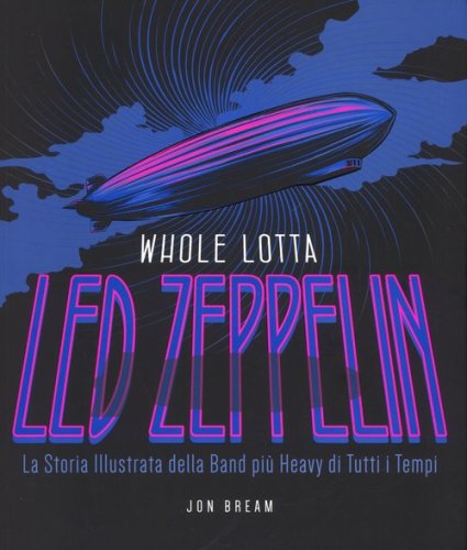 Whole Lotta. Led Zeppelin. La storia illustrata della band pi&ugrave; heavy di tutti i tempi