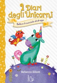 Bella e il cucciolo di drago. I diari degli unicorni