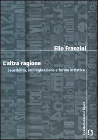 L'altra ragione. Sensibilit&agrave;, immaginazione e forma artistica