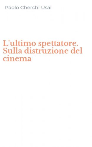 L'ultimo spettatore. Sulla distruzione del cinema